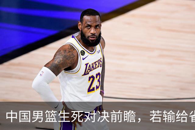 中国男篮生死对决前瞻，若输给省队 恐怕丢脸的就不只是体育界了！