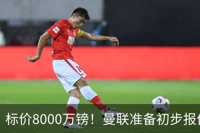 标价8000万镑！曼联准备初步报价M费 西汉姆不会降价出售