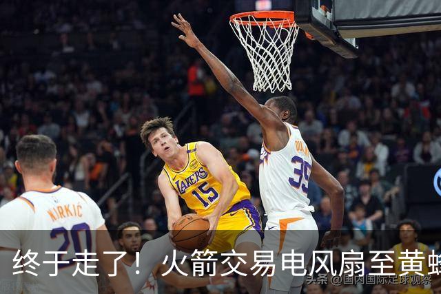 终于走了！火箭交易电风扇至黄蜂 还搭了3个次轮签