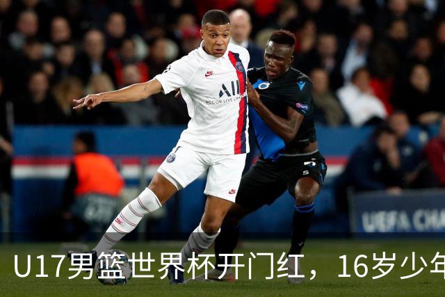 U17男篮世界杯开门红，16岁少年比肩王俊杰？下场将迎欧洲劲旅大考
